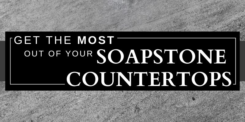 get the most out of your soapstone countertops